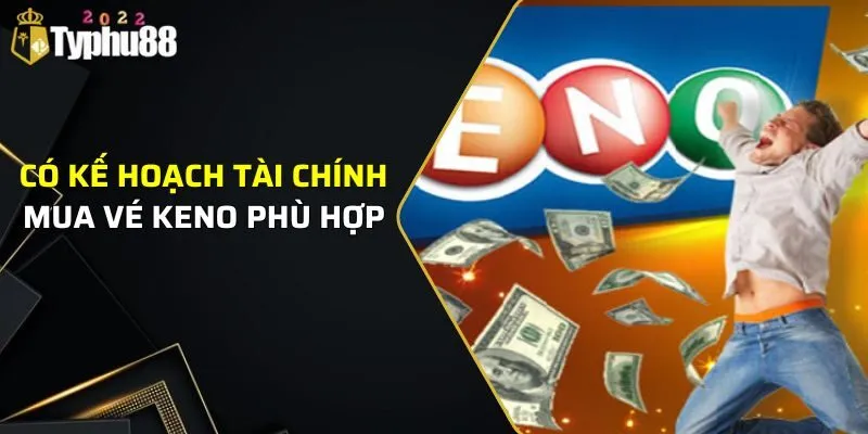 Có kế hoạch tài chính mua vé Keno phù hợp