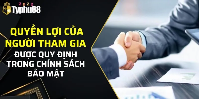 Quyền lợi của người tham gia được quy định trong chính sách bảo mật